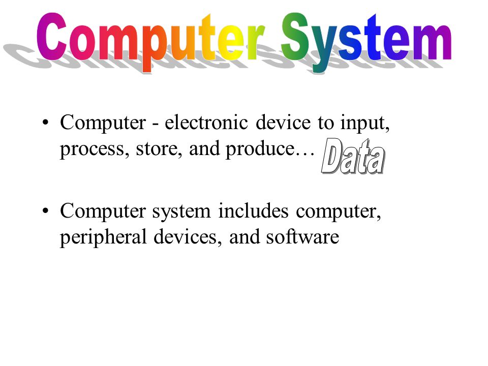 Computer - electronic device to input, process, store, and produce… Computer system includes computer, peripheral devices, and software