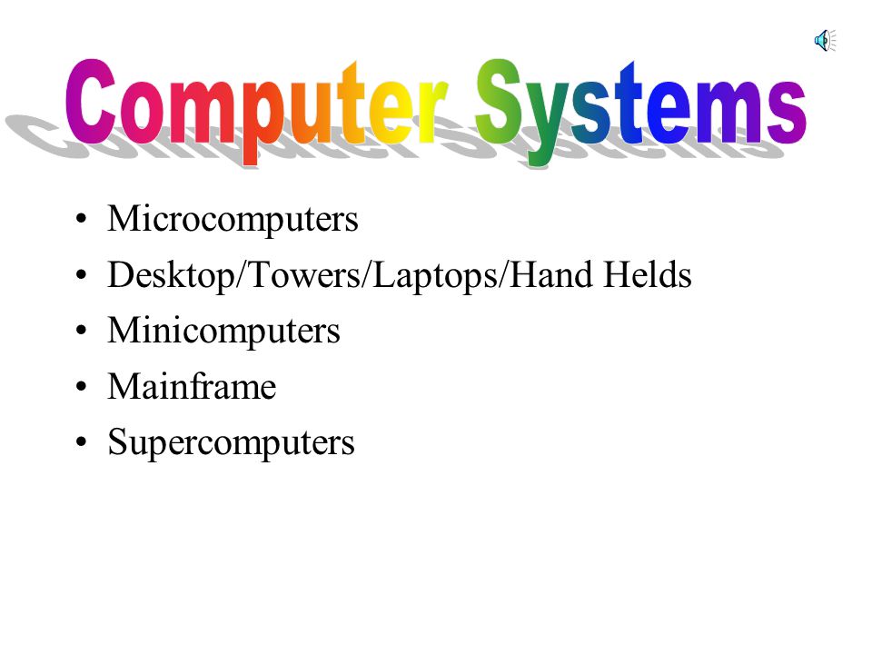 Microcomputers Desktop/Towers/Laptops/Hand Helds Minicomputers Mainframe Supercomputers