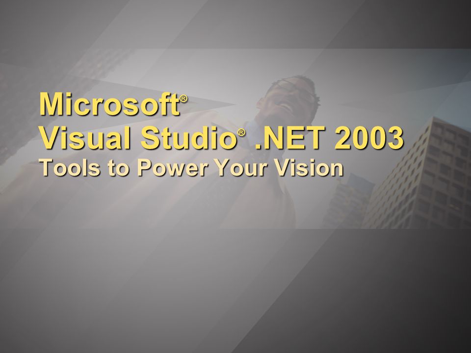 Microsoft ® Visual Studio ®.NET 2003 Tools to Power Your Vision