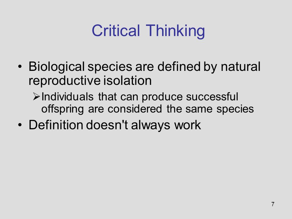 7 Critical Thinking Biological species are defined by natural reproductive isolation  Individuals that can produce successful offspring are considered the same species Definition doesn t always work