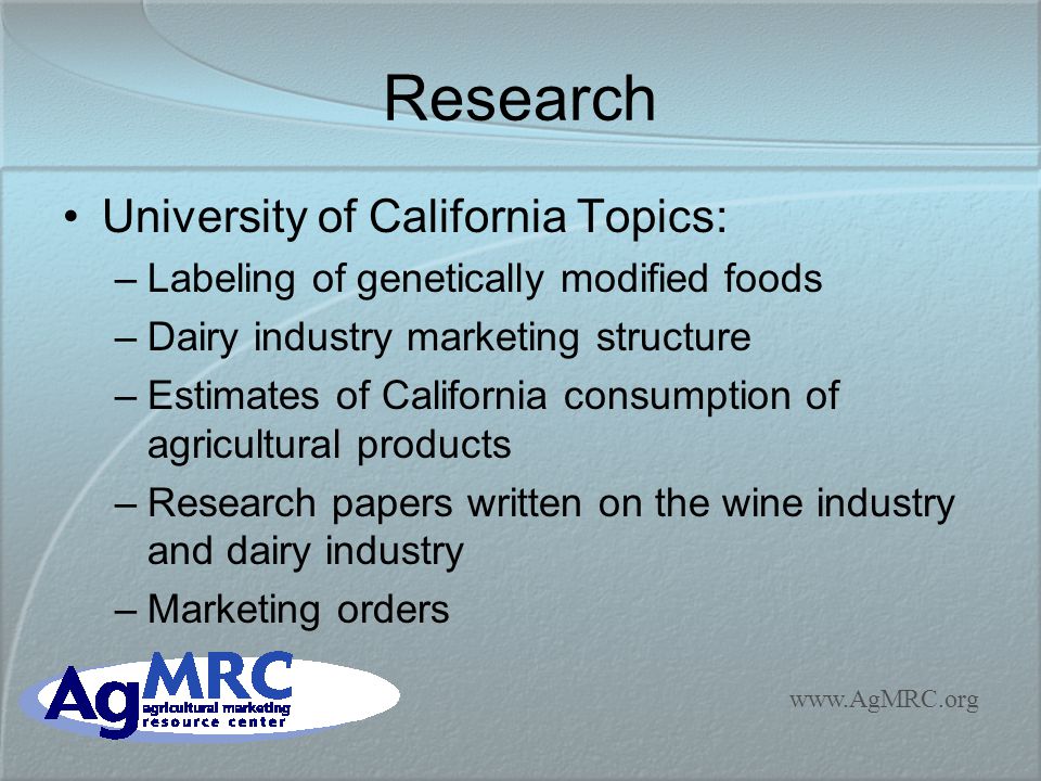 Research University of California Topics: –Labeling of genetically modified foods –Dairy industry marketing structure –Estimates of California consumption of agricultural products –Research papers written on the wine industry and dairy industry –Marketing orders