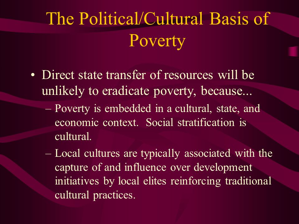 The Political/Cultural Basis of Poverty Direct state transfer of resources will be unlikely to eradicate poverty, because...