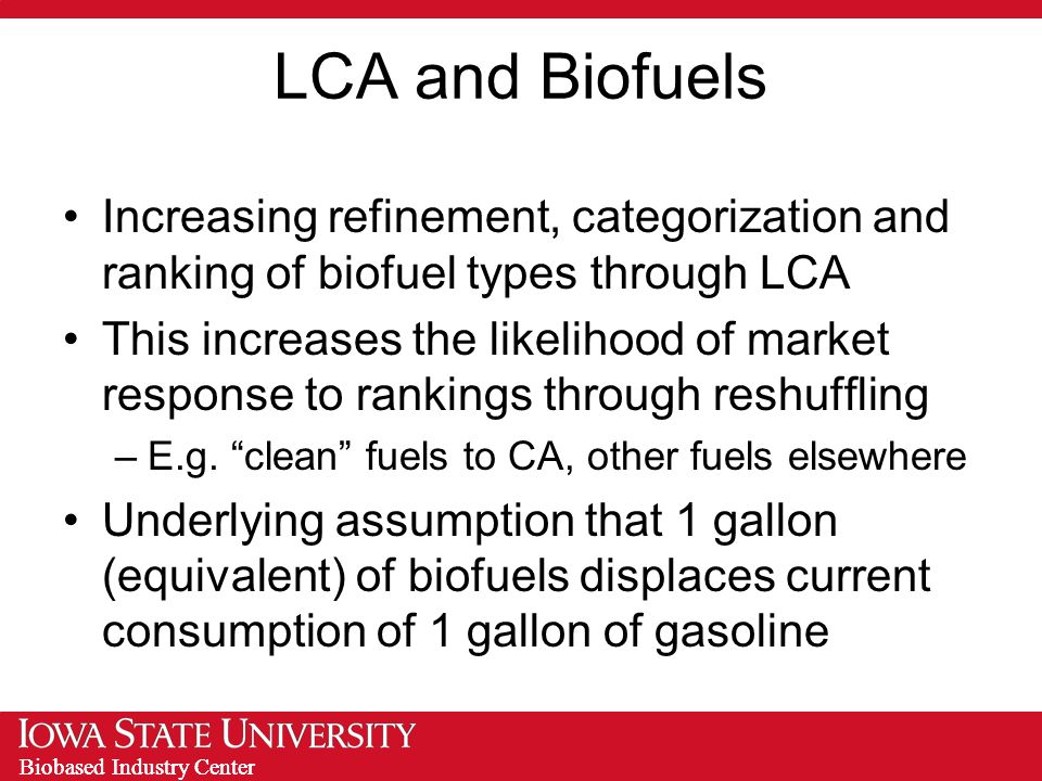 Biobased Industry Center LCA and Biofuels Increasing refinement, categorization and ranking of biofuel types through LCA This increases the likelihood of market response to rankings through reshuffling –E.g.