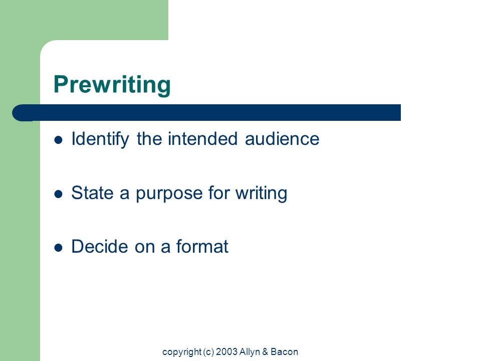 copyright (c) 2003 Allyn & Bacon Prewriting Identify the intended audience State a purpose for writing Decide on a format