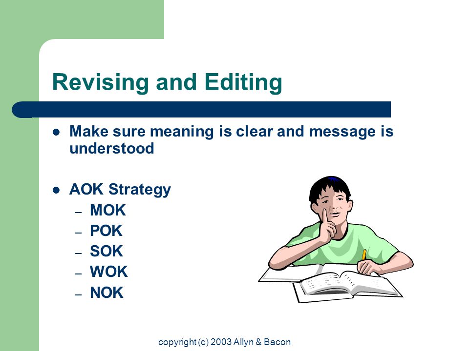 copyright (c) 2003 Allyn & Bacon Revising and Editing Make sure meaning is clear and message is understood AOK Strategy – MOK – POK – SOK – WOK – NOK