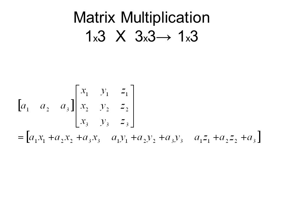 Matrix Multiplication 1 x 3 X 3 x 3→ 1 x 3