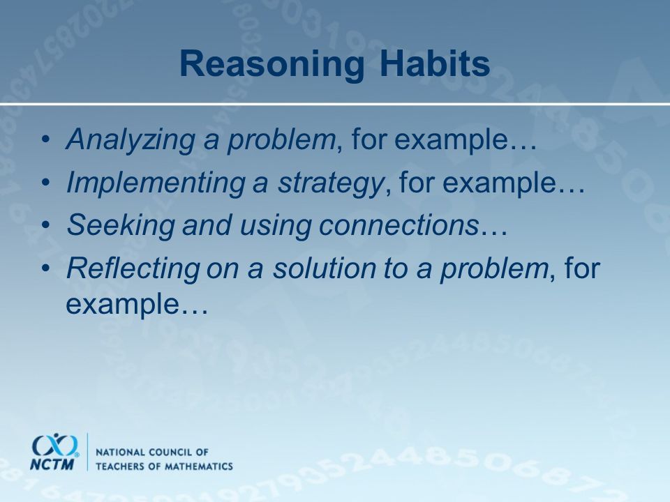Reasoning Habits Analyzing a problem, for example… Implementing a strategy, for example… Seeking and using connections… Reflecting on a solution to a problem, for example…