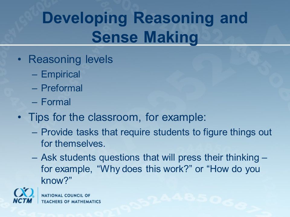 Developing Reasoning and Sense Making Reasoning levels –Empirical –Preformal –Formal Tips for the classroom, for example: –Provide tasks that require students to figure things out for themselves.