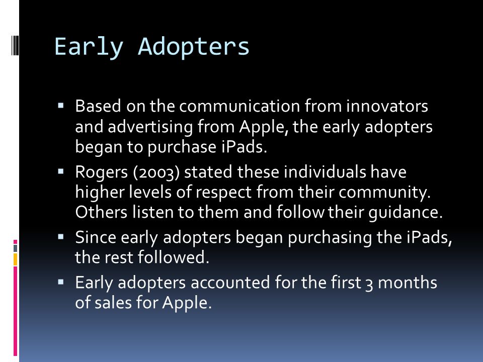 Early Adopters  Based on the communication from innovators and advertising from Apple, the early adopters began to purchase iPads.