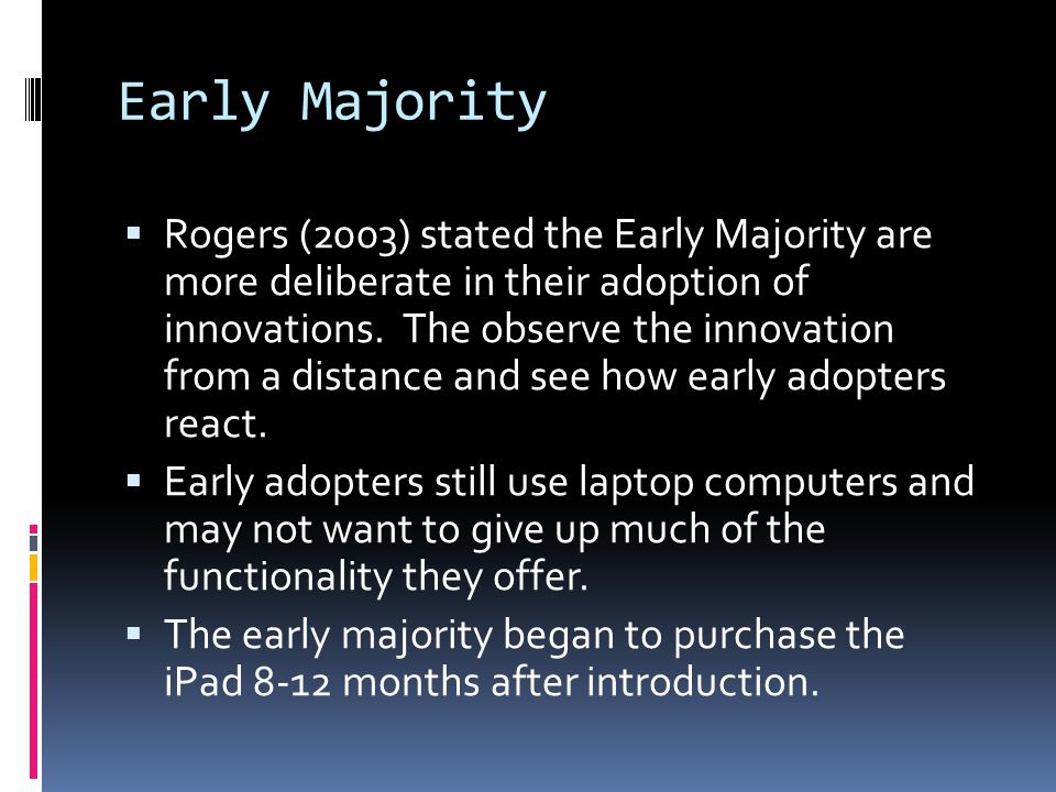 Early Majority  Rogers (2003) stated the Early Majority are more deliberate in their adoption of innovations.