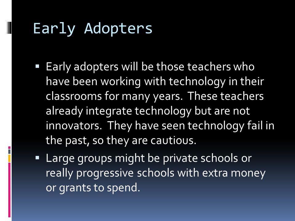 Early Adopters  Early adopters will be those teachers who have been working with technology in their classrooms for many years.