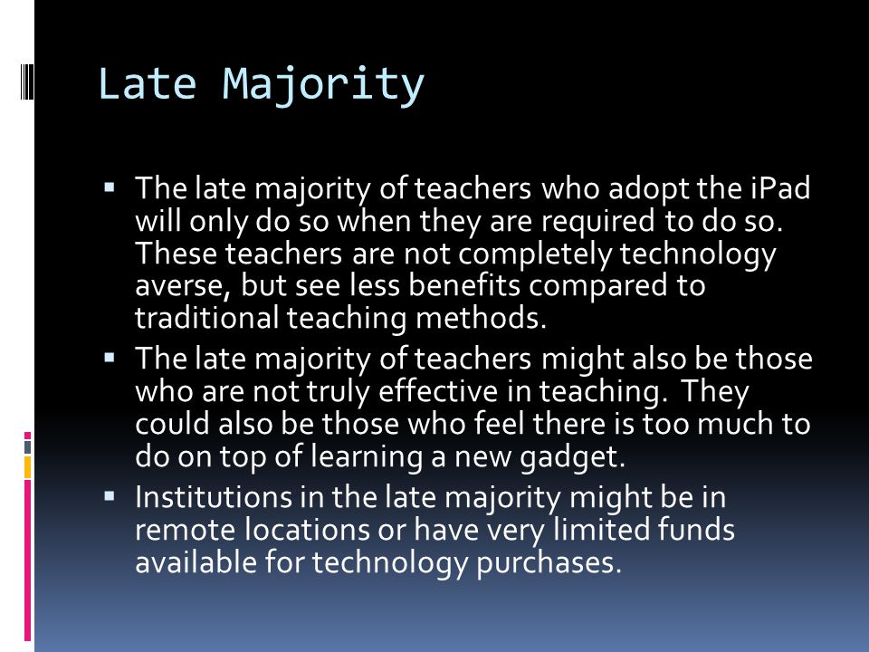 Late Majority  The late majority of teachers who adopt the iPad will only do so when they are required to do so.