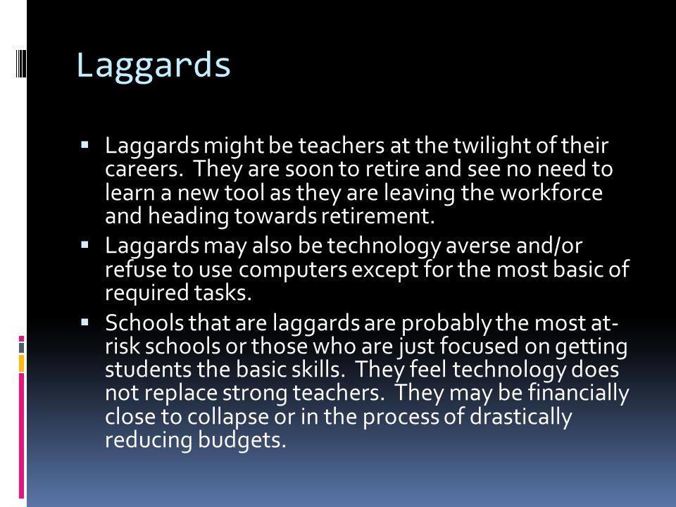 Laggards  Laggards might be teachers at the twilight of their careers.