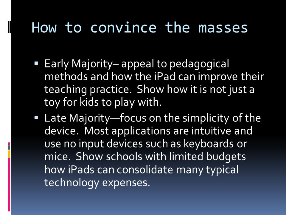 How to convince the masses  Early Majority– appeal to pedagogical methods and how the iPad can improve their teaching practice.