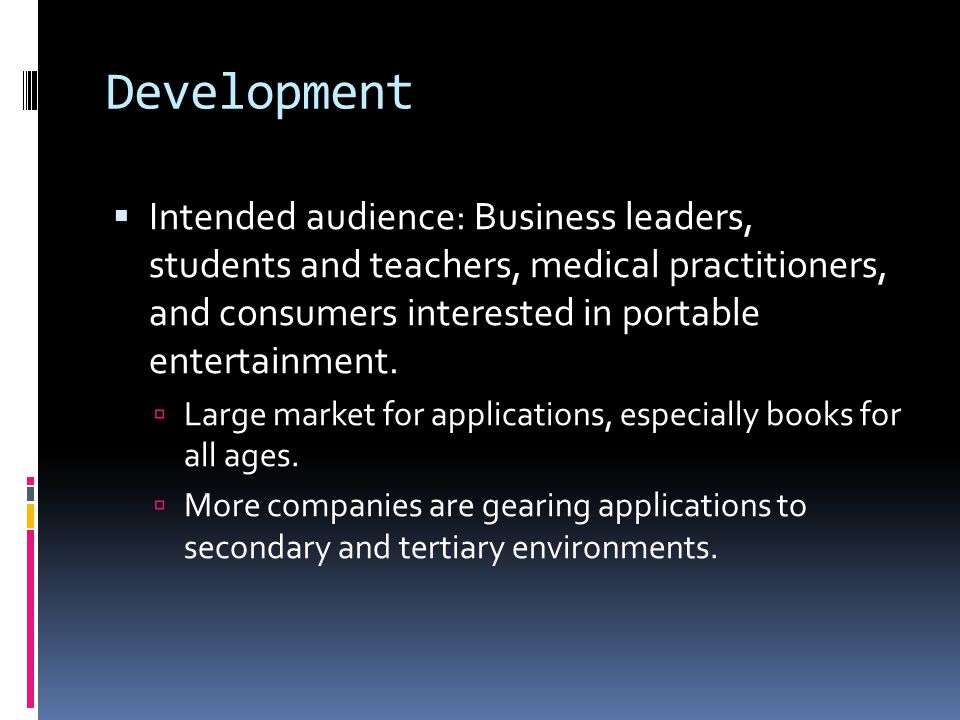 Development  Intended audience: Business leaders, students and teachers, medical practitioners, and consumers interested in portable entertainment.