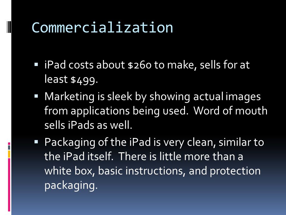 Commercialization  iPad costs about $260 to make, sells for at least $499.
