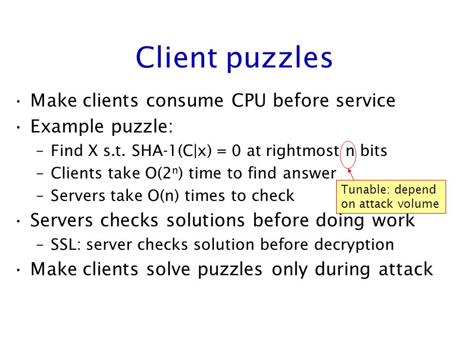 Client puzzles Make clients consume CPU before service Example puzzle: –Find X s.t.