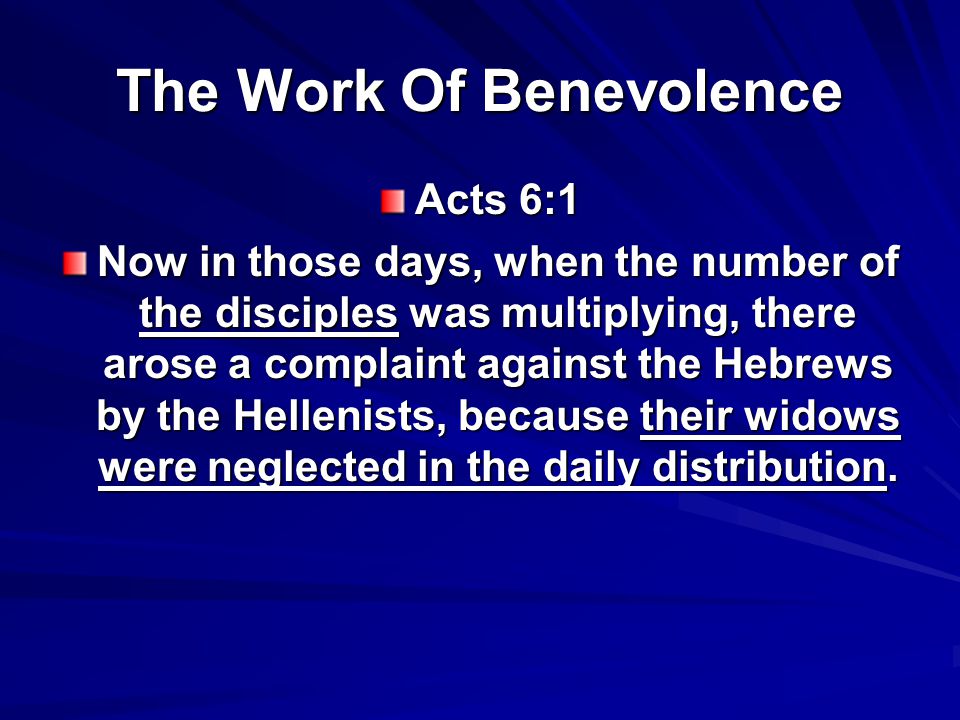 The Work Of Benevolence Acts 6:1 Now in those days, when the number of the disciples was multiplying, there arose a complaint against the Hebrews by the Hellenists, because their widows were neglected in the daily distribution.