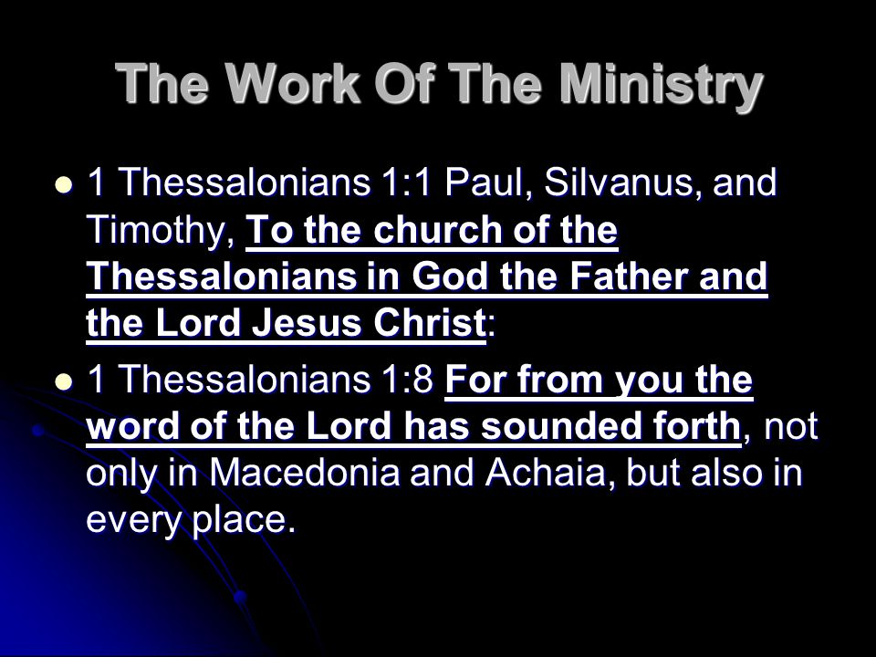 The Work Of The Ministry 1 Thessalonians 1:1 Paul, Silvanus, and Timothy, To the church of the Thessalonians in God the Father and the Lord Jesus Christ: 1 Thessalonians 1:1 Paul, Silvanus, and Timothy, To the church of the Thessalonians in God the Father and the Lord Jesus Christ: 1 Thessalonians 1:8 For from you the word of the Lord has sounded forth, not only in Macedonia and Achaia, but also in every place.