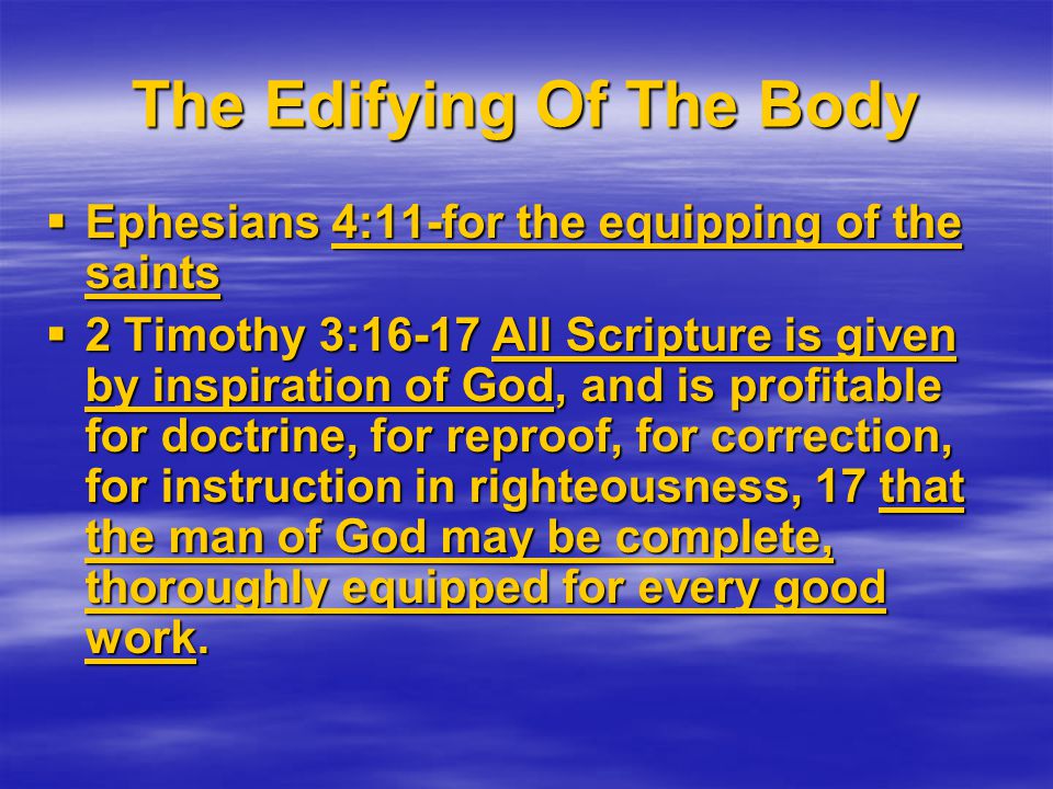 The Edifying Of The Body  Ephesians 4:11-for the equipping of the saints  2 Timothy 3:16-17 All Scripture is given by inspiration of God, and is profitable for doctrine, for reproof, for correction, for instruction in righteousness, 17 that the man of God may be complete, thoroughly equipped for every good work.