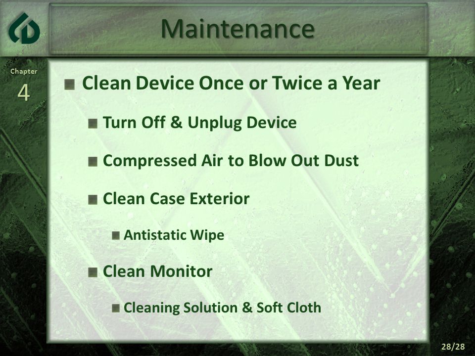 Chapter4 28/28 Maintenance Clean Device Once or Twice a Year Turn Off & Unplug Device Compressed Air to Blow Out Dust Clean Case Exterior Antistatic Wipe Clean Monitor Cleaning Solution & Soft Cloth