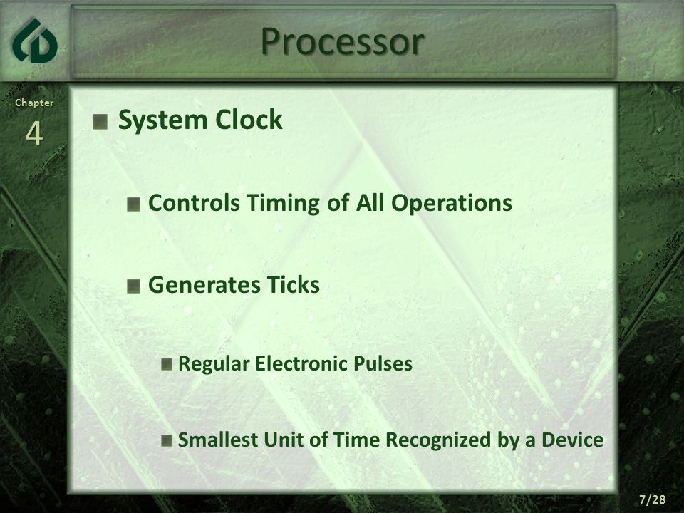 Chapter4 7/28 Processor System Clock Controls Timing of All Operations Generates Ticks Regular Electronic Pulses Smallest Unit of Time Recognized by a Device