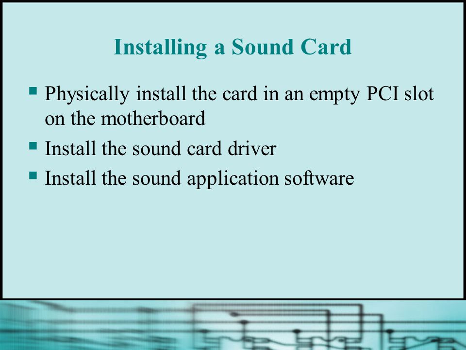 Installing a Sound Card  Physically install the card in an empty PCI slot on the motherboard  Install the sound card driver  Install the sound application software