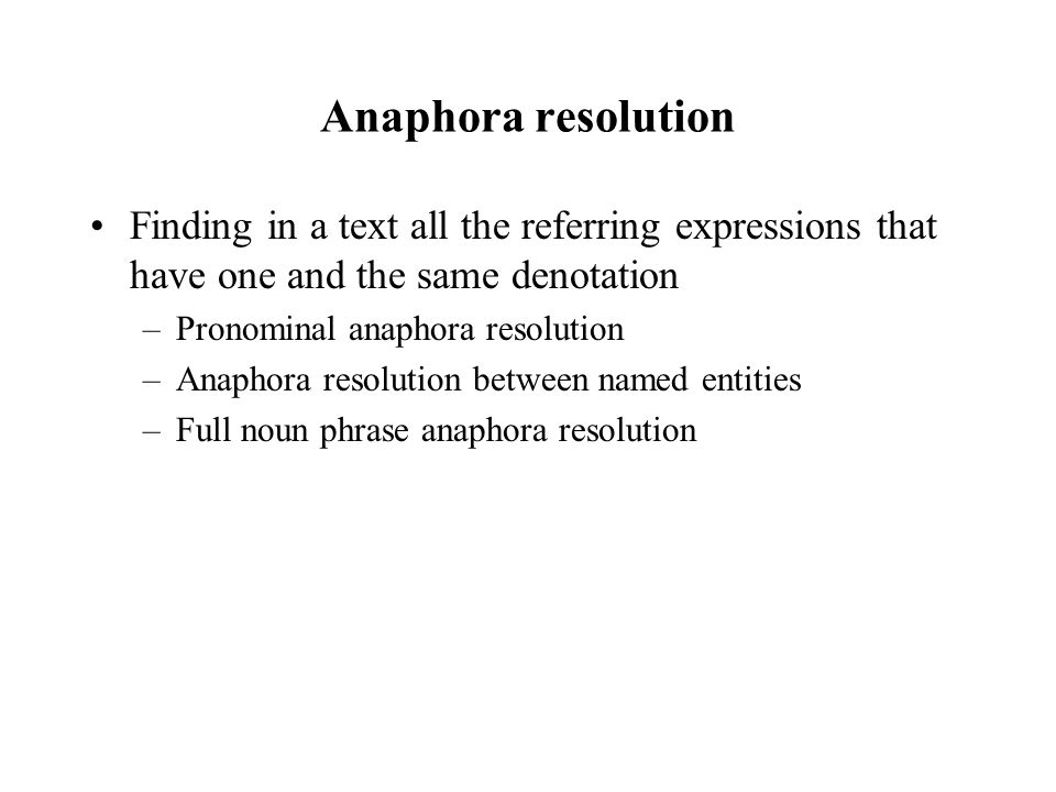 Anaphora resolution Finding in a text all the referring expressions that have one and the same denotation –Pronominal anaphora resolution –Anaphora resolution between named entities –Full noun phrase anaphora resolution