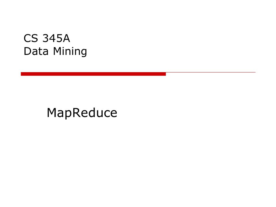 CS 345A Data Mining MapReduce