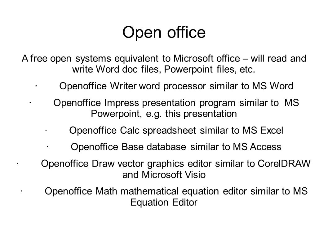 Open office A free open systems equivalent to Microsoft office – will read and write Word doc files, Powerpoint files, etc.