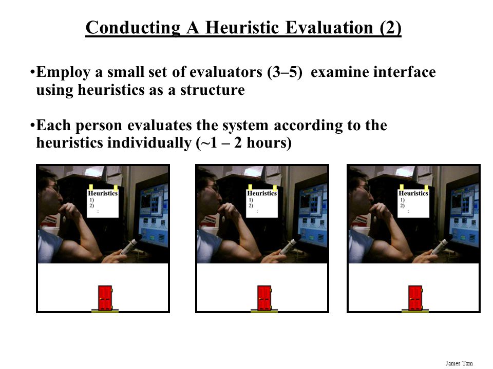 James Tam Conducting A Heuristic Evaluation It’s a compromise between extensive style guides and intuition-based inspections InspectionsStyle guidesHeuristic evaluation