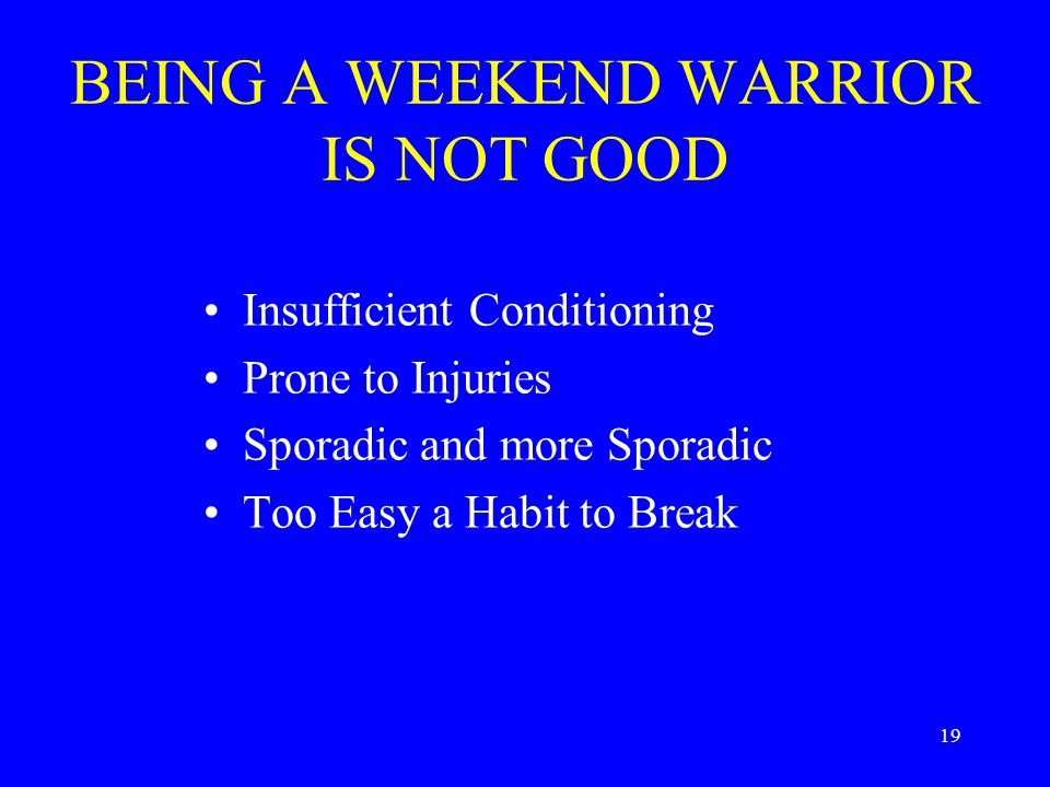 19 BEING A WEEKEND WARRIOR IS NOT GOOD Insufficient Conditioning Prone to Injuries Sporadic and more Sporadic Too Easy a Habit to Break