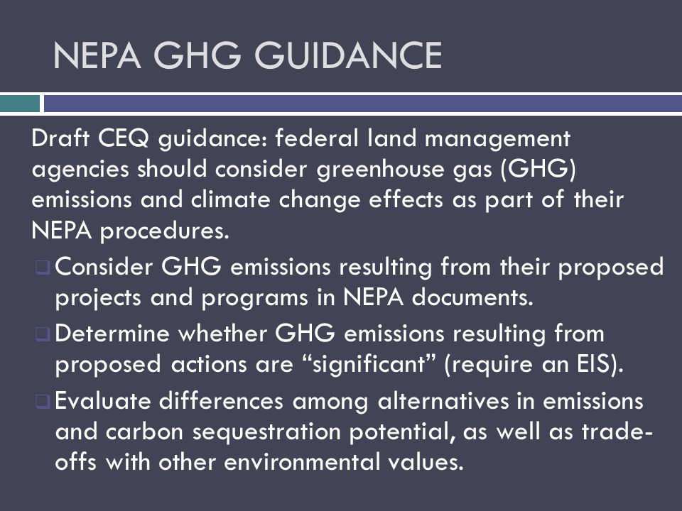NEPA GHG GUIDANCE Draft CEQ guidance: federal land management agencies should consider greenhouse gas (GHG) emissions and climate change effects as part of their NEPA procedures.