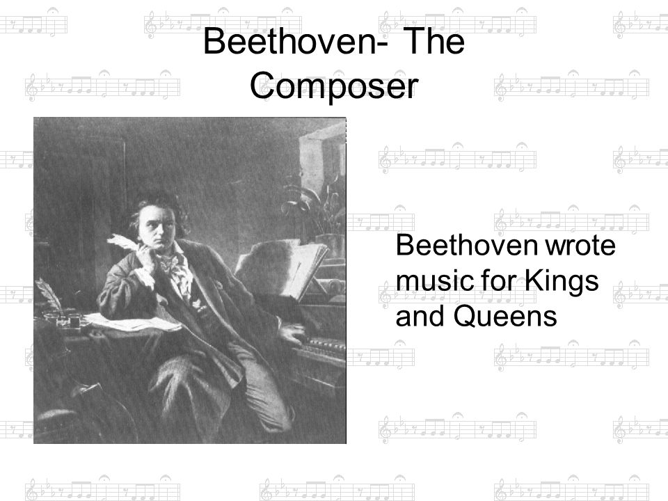 Beethoven- The Composer Beethoven wrote music for Kings and Queens