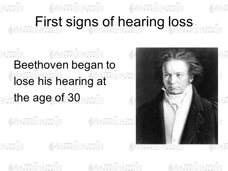 First signs of hearing loss Beethoven began to lose his hearing at the age of 30