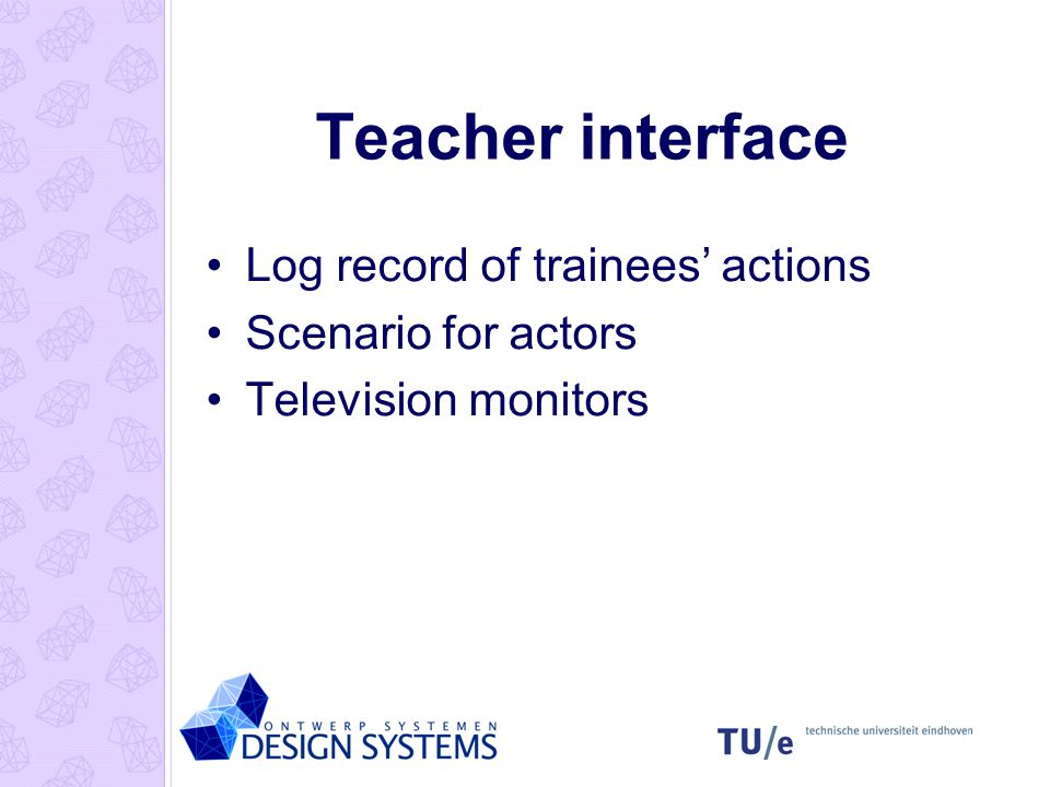 Teacher interface Log record of trainees’ actions Scenario for actors Television monitors