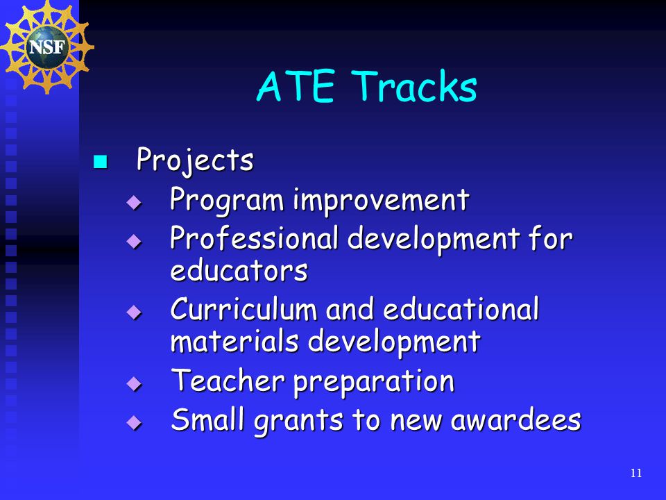 11 ATE Tracks Projects Projects  Program improvement  Professional development for educators  Curriculum and educational materials development  Teacher preparation  Small grants to new awardees