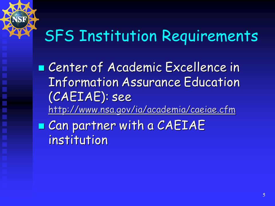 5 SFS Institution Requirements Center of Academic Excellence in Information Assurance Education (CAEIAE): see   Center of Academic Excellence in Information Assurance Education (CAEIAE): see     Can partner with a CAEIAE institution Can partner with a CAEIAE institution