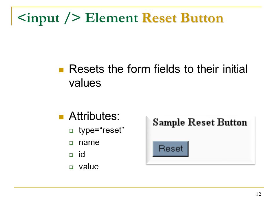 12 Reset Button Element Reset Button Resets the form fields to their initial values Attributes:  type= reset  name  id  value