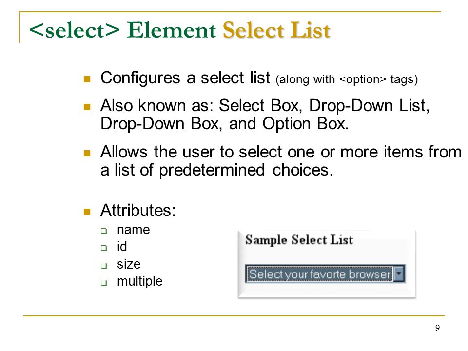 9 Select List Element Select List Configures a select list (along with tags) Also known as: Select Box, Drop-Down List, Drop-Down Box, and Option Box.