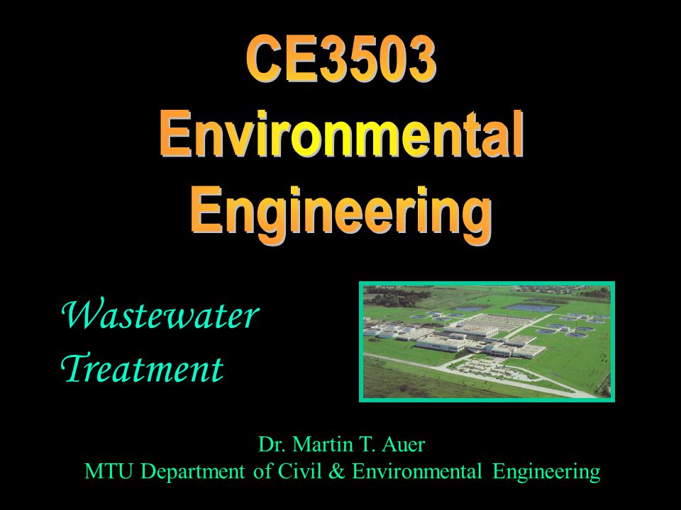 Dr. Martin T. Auer MTU Department of Civil & Environmental Engineering Wastewater Treatment