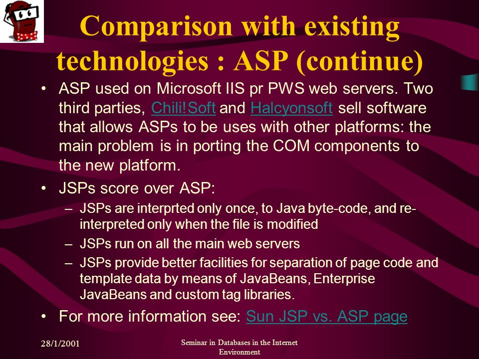 28/1/2001 Seminar in Databases in the Internet Environment Comparison with existing technologies : ASP (continue) ASP used on Microsoft IIS pr PWS web servers.