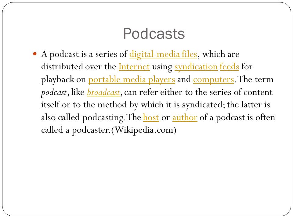Podcasts A podcast is a series of digital-media files, which are distributed over the Internet using syndication feeds for playback on portable media players and computers.