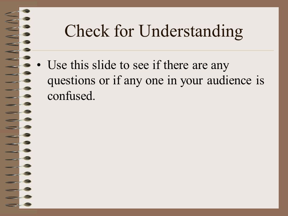 Check for Understanding Use this slide to see if there are any questions or if any one in your audience is confused.