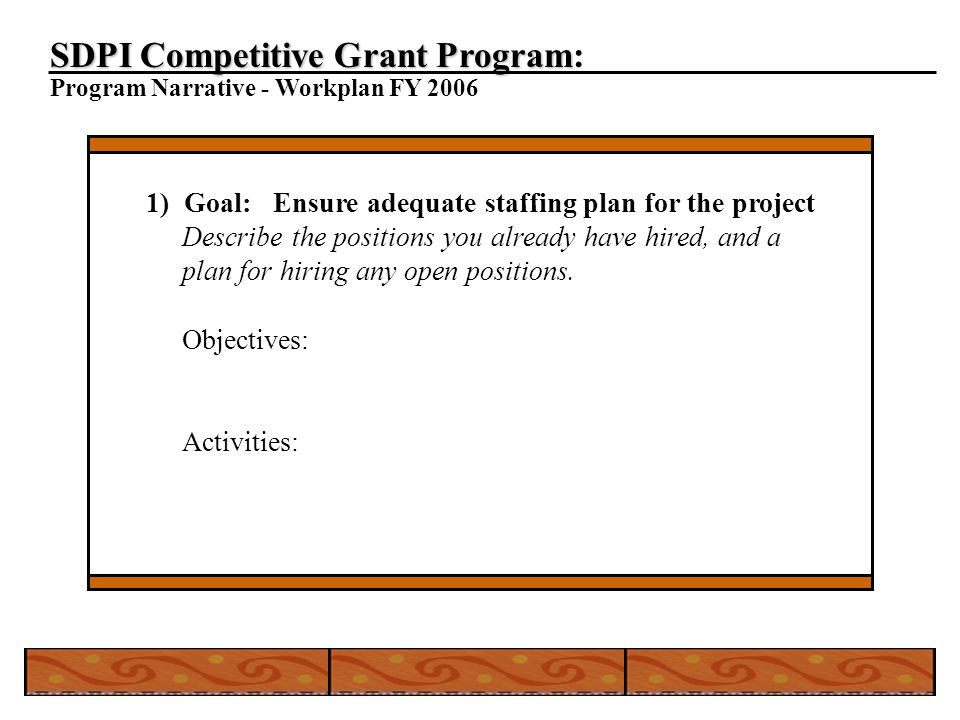 SDPI Competitive Grant Program SDPI Competitive Grant Program: Program Narrative - Workplan FY ) Goal: Ensure adequate staffing plan for the project Describe the positions you already have hired, and a plan for hiring any open positions.