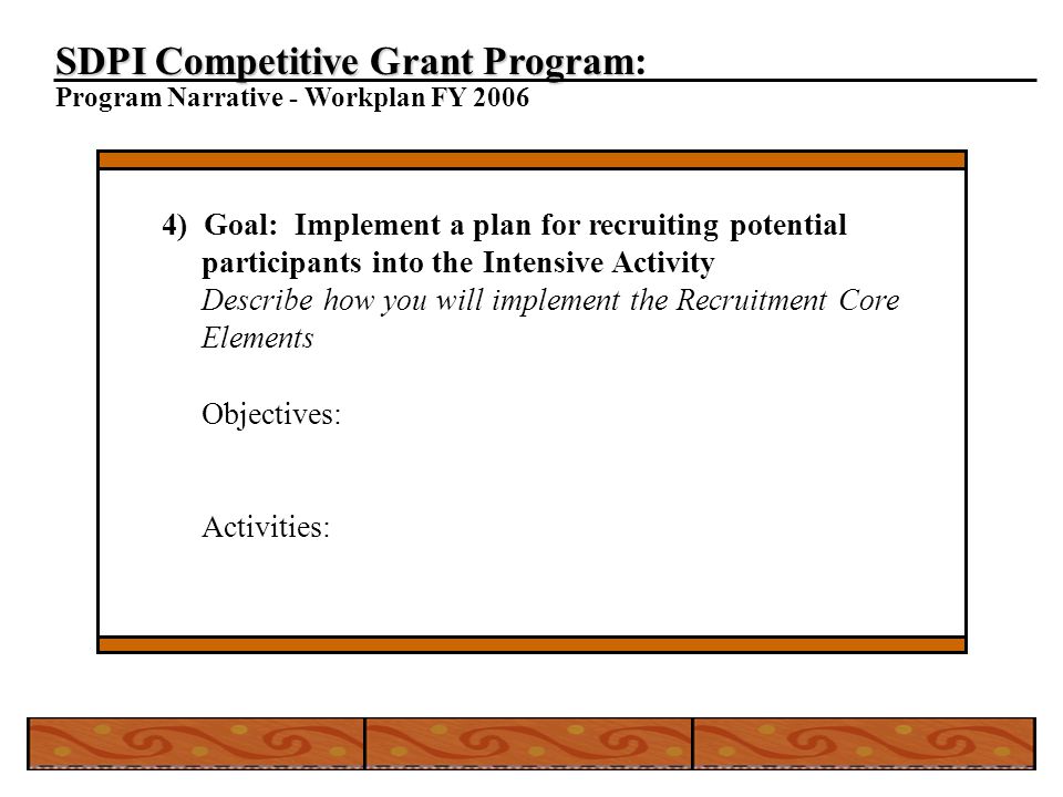 SDPI Competitive Grant Program SDPI Competitive Grant Program: Program Narrative - Workplan FY ) Goal: Implement a plan for recruiting potential participants into the Intensive Activity Describe how you will implement the Recruitment Core Elements Objectives: Activities: