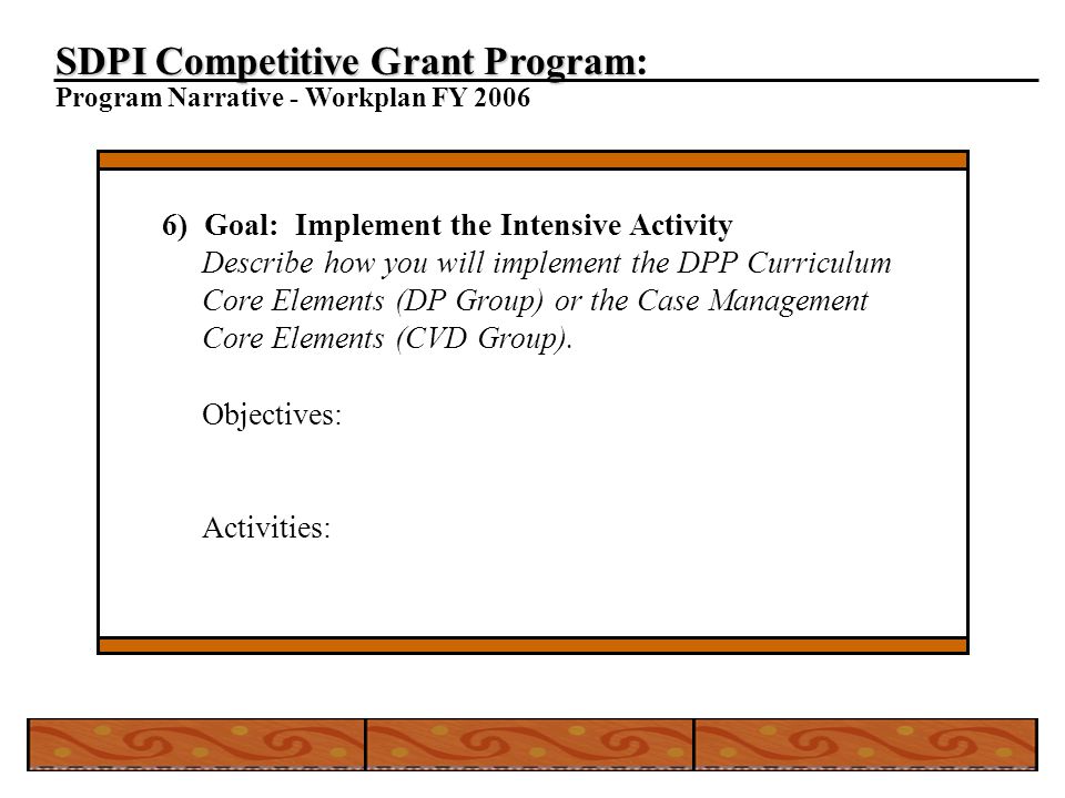 SDPI Competitive Grant Program SDPI Competitive Grant Program: Program Narrative - Workplan FY ) Goal: Implement the Intensive Activity Describe how you will implement the DPP Curriculum Core Elements (DP Group) or the Case Management Core Elements (CVD Group).