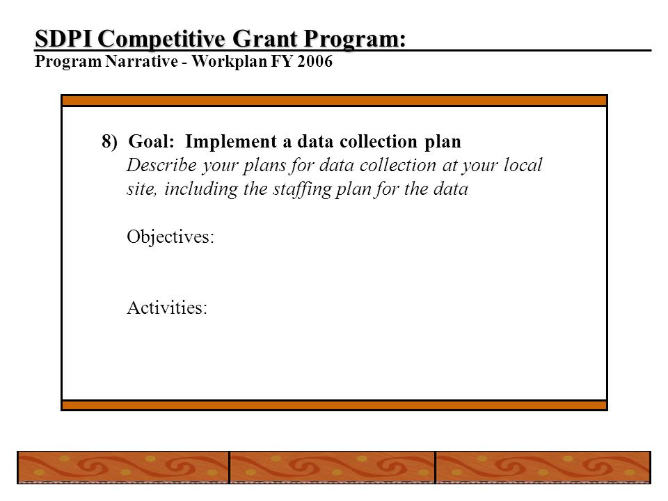 SDPI Competitive Grant Program SDPI Competitive Grant Program: Program Narrative - Workplan FY ) Goal: Implement a data collection plan Describe your plans for data collection at your local site, including the staffing plan for the data Objectives: Activities:
