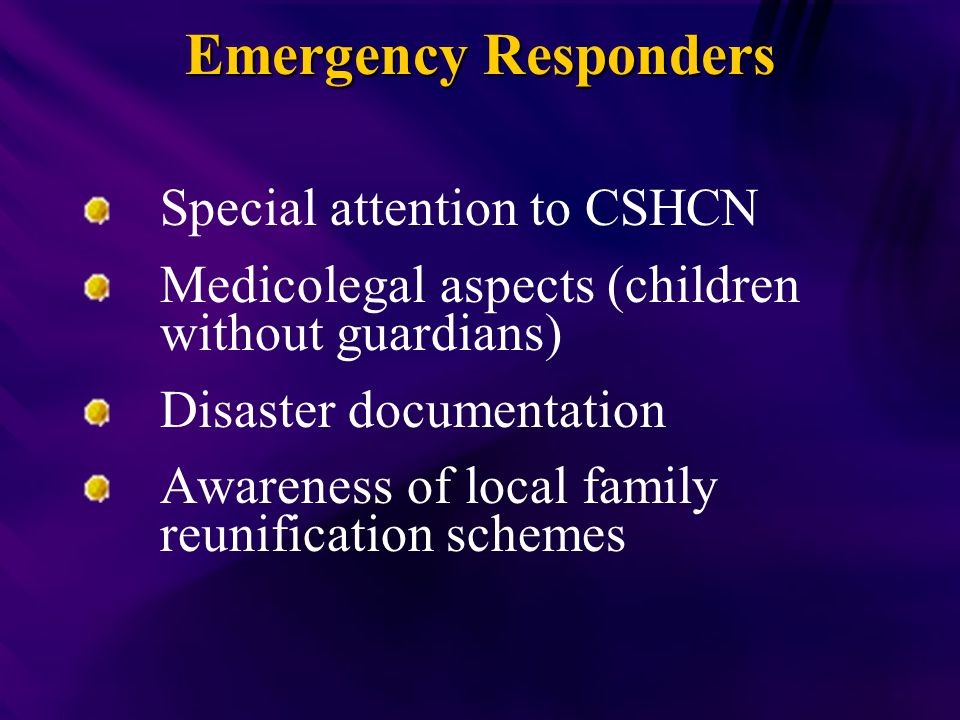 Emergency Responders Special attention to CSHCN Medicolegal aspects (children without guardians) Disaster documentation Awareness of local family reunification schemes