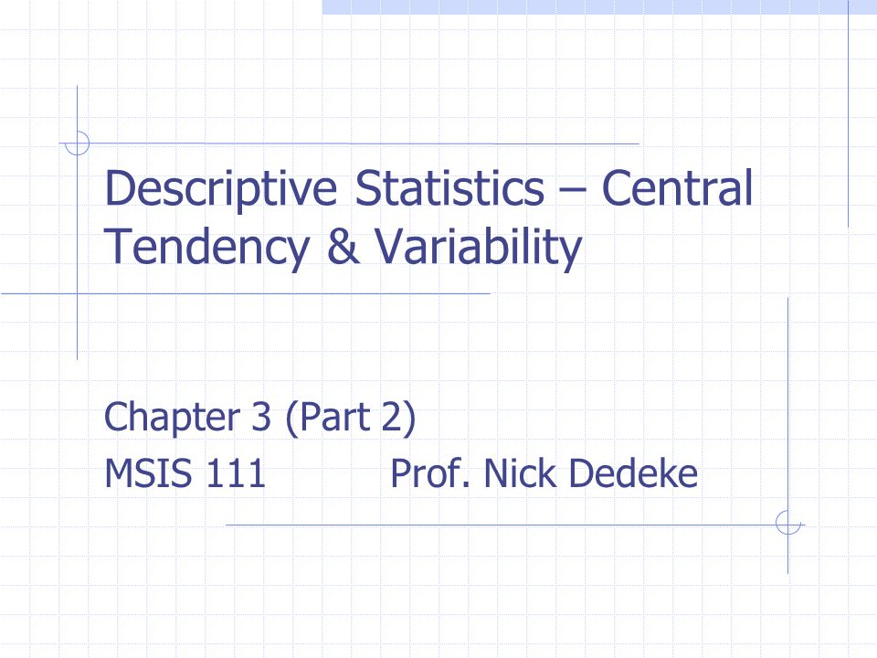Descriptive Statistics – Central Tendency & Variability Chapter 3 (Part 2) MSIS 111 Prof.